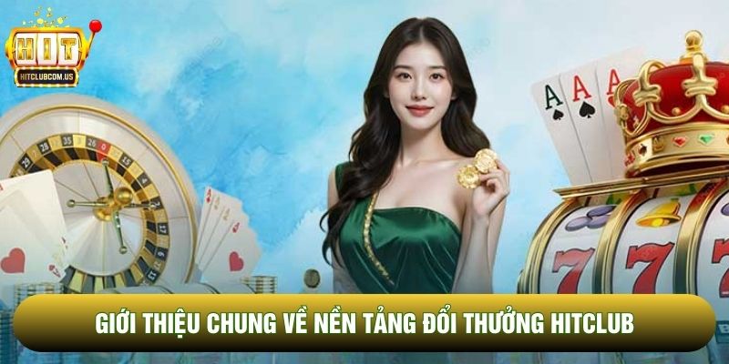 Giới thiệu chung về nền tảng đổi thưởng Hitclub 